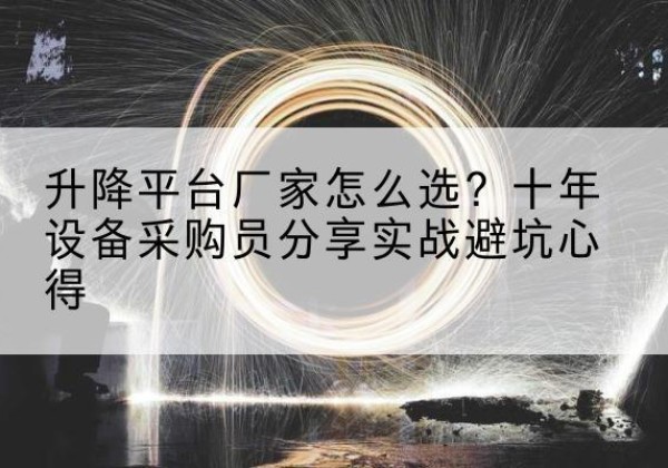 阿巴嘎旗升降平台厂家-怎么选？十年设备采购员分享实战避坑心得