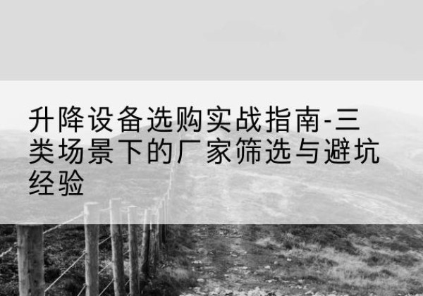 阿巴嘎旗移动式升降机厂家推荐-升降设备选购实战指南-三类场景下的厂家筛选与避坑经验